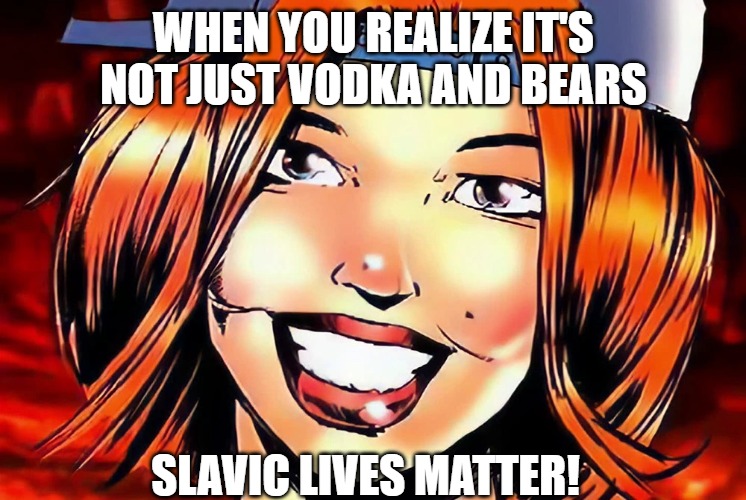Slavic Krista Sparks | WHEN YOU REALIZE IT'S NOT JUST VODKA AND BEARS; SLAVIC LIVES MATTER! | image tagged in slavic krista sparks,slavic twisted metal | made w/ Imgflip meme maker