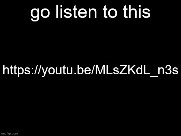 also you should sub to me <3 | go listen to this; https://youtu.be/MLsZKdL_n3s | made w/ Imgflip meme maker