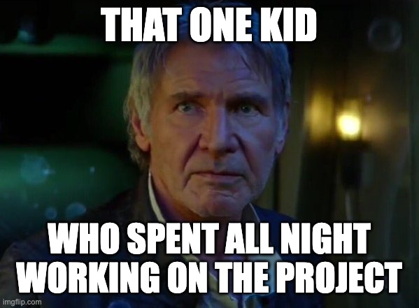It's true, all of it!  | THAT ONE KID WHO SPENT ALL NIGHT WORKING ON THE PROJECT | image tagged in it's true all of it | made w/ Imgflip meme maker