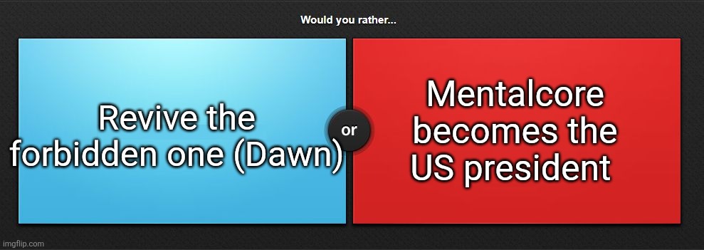 which one is worse | Mentalcore becomes the US president; Revive the forbidden one (Dawn) | image tagged in would you rather | made w/ Imgflip meme maker
