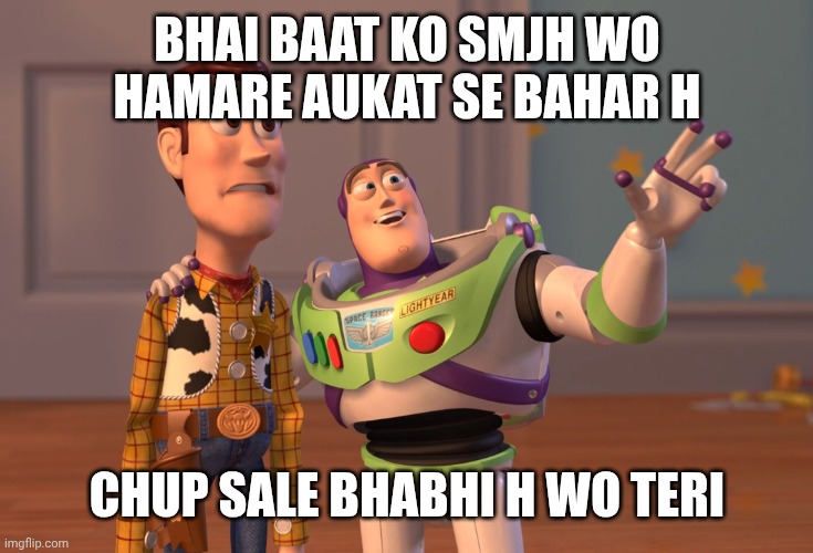 X, X Everywhere | BHAI BAAT KO SMJH WO HAMARE AUKAT SE BAHAR H; CHUP SALE BHABHI H WO TERI | image tagged in memes,x x everywhere | made w/ Imgflip meme maker