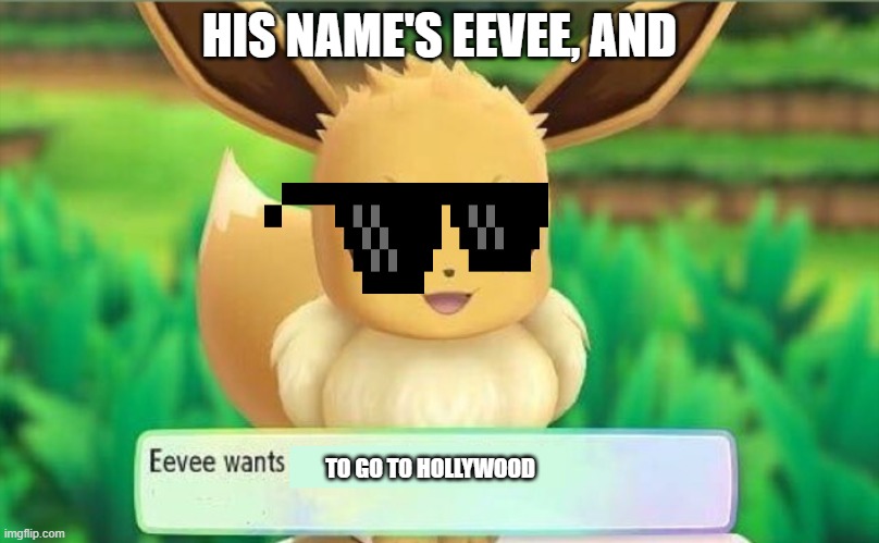Eevee wants to go to Hollywood | HIS NAME'S EEVEE, AND; TO GO TO HOLLYWOOD | image tagged in eevee,pokemon | made w/ Imgflip meme maker