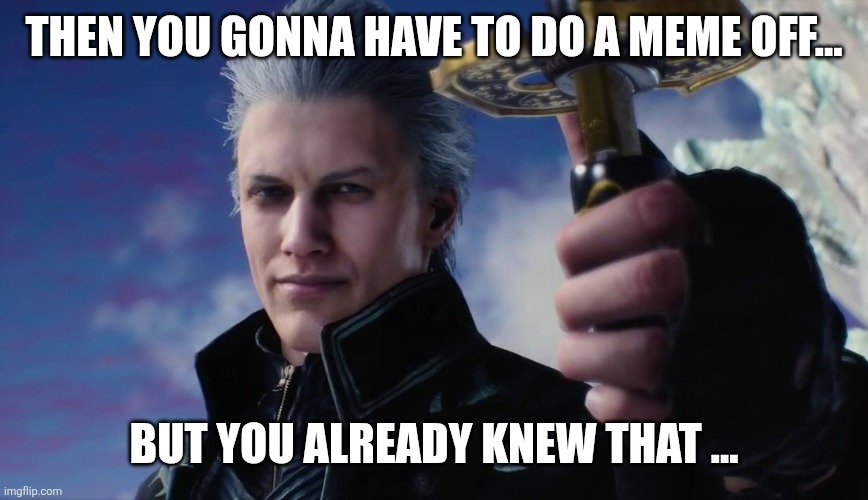 Vergil | THEN YOU GONNA HAVE TO DO A MEME OFF... BUT YOU ALREADY KNEW THAT ... | image tagged in vergil | made w/ Imgflip meme maker