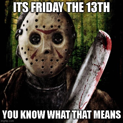 Jason Voorhees | ITS FRIDAY THE 13TH; YOU KNOW WHAT THAT MEANS | image tagged in jason voorhees,forsaken | made w/ Imgflip meme maker
