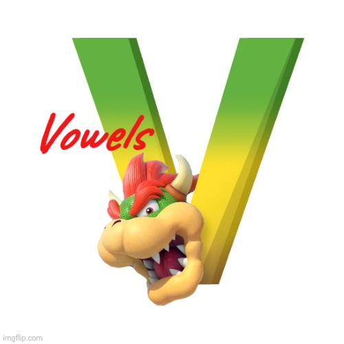 Vowels | image tagged in bowser | made w/ Imgflip meme maker