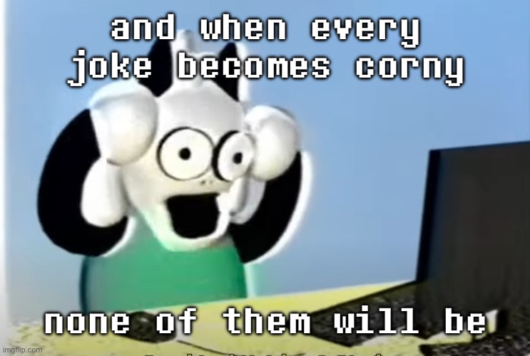 ralsei computer | and when every joke becomes corny; none of them will be | image tagged in ralsei computer | made w/ Imgflip meme maker