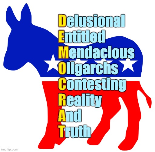 Acronym | Delusional
Entitled
Mendacious
Oligarchs
Contesting
Reality
And
Truth; D
E
M
O
C
R
A
T | image tagged in democratic party logo | made w/ Imgflip meme maker