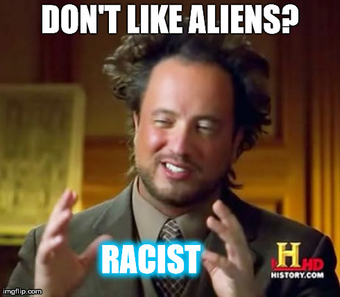 aliens are people too | DON'T LIKE ALIENS?  RACIST | image tagged in ancient aliens,meme,racism | made w/ Imgflip meme maker