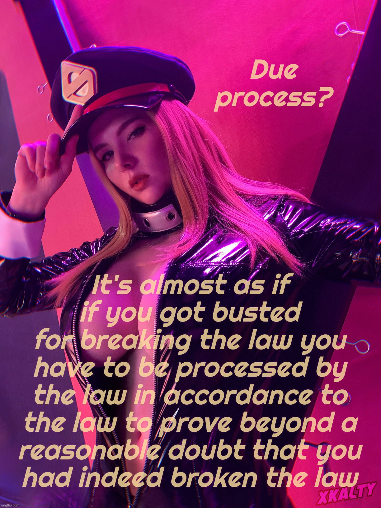 Xkalty | Due process? It's almost as if
if you got busted
for breaking the law you have to be processed by the law in accordance to the law to prove  | image tagged in xkalty | made w/ Imgflip meme maker