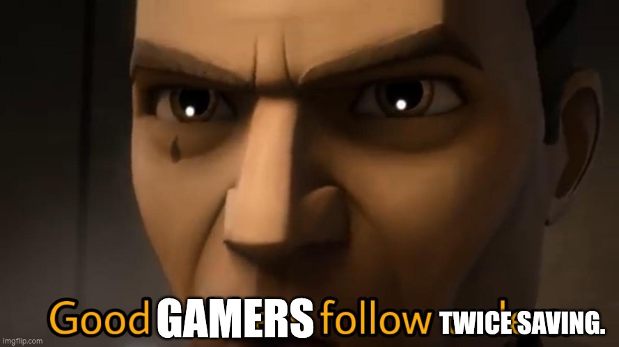 GAMERS TWICE SAVING. | image tagged in good soldiers follow orders | made w/ Imgflip meme maker