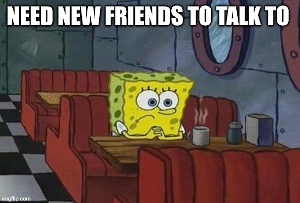 Add me on Discord: lennymikuuwu | NEED NEW FRIENDS TO TALK TO | image tagged in spongebob coffee | made w/ Imgflip meme maker