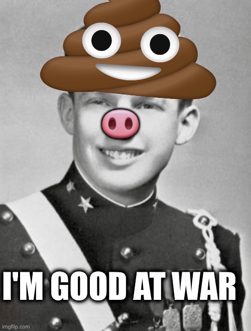🐽; I'M GOOD AT WAR | image tagged in memes,trump,usa,warmongers,losers,thugs | made w/ Imgflip meme maker