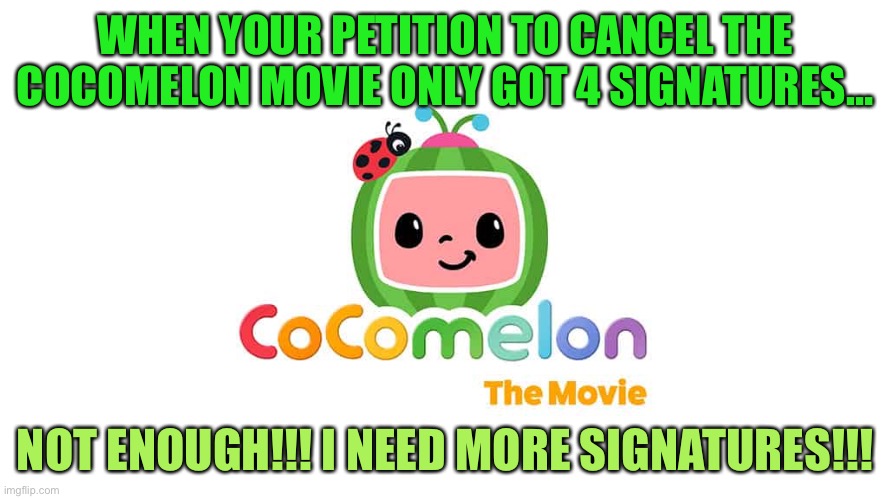 You tried to cancel the Cocomelon movie.. | WHEN YOUR PETITION TO CANCEL THE COCOMELON MOVIE ONLY GOT 4 SIGNATURES…; NOT ENOUGH!!! I NEED MORE SIGNATURES!!! | image tagged in cocomelon,funny memes | made w/ Imgflip meme maker