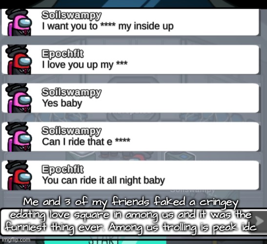 My role was a dude getting cheated on | Me and 3 of my friends faked a cringey edating love square in among us and it was the funniest thing ever. Among us trolling is peak idc | made w/ Imgflip meme maker