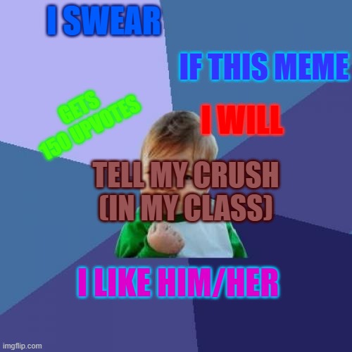 Success Kid | I SWEAR; IF THIS MEME; GETS 150 UPVOTES; I WILL; TELL MY CRUSH (IN MY CLASS); I LIKE HIM/HER | image tagged in memes,success kid | made w/ Imgflip meme maker