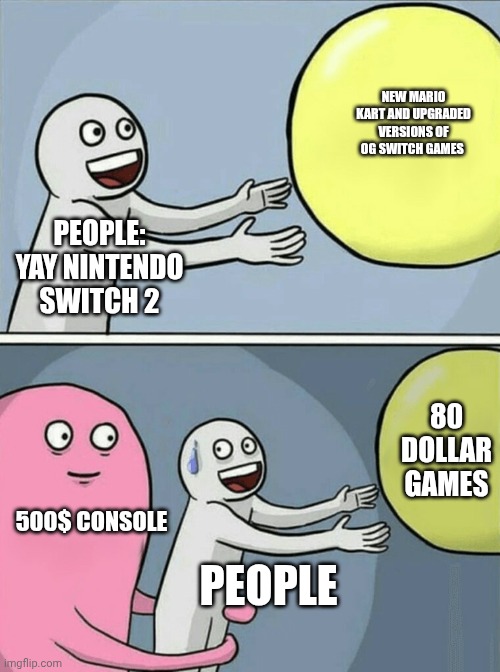 Running Away Balloon | NEW MARIO KART AND UPGRADED VERSIONS OF OG SWITCH GAMES; PEOPLE: YAY NINTENDO SWITCH 2; 80 DOLLAR GAMES; 500$ CONSOLE; PEOPLE | image tagged in memes,running away balloon | made w/ Imgflip meme maker