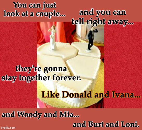 You can just look at a couple... and Burt and Loni. and you can tell right away... they're gonna
stay together forever. Like Donald and Ivan | image tagged in blank red card | made w/ Imgflip meme maker