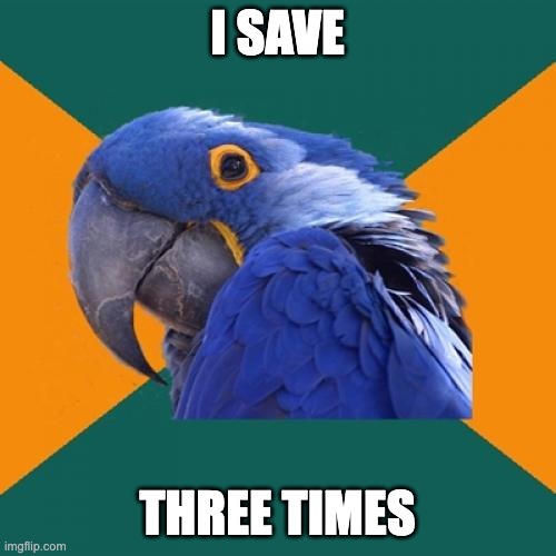 Paranoid Parrot Meme | I SAVE THREE TIMES | image tagged in memes,paranoid parrot | made w/ Imgflip meme maker