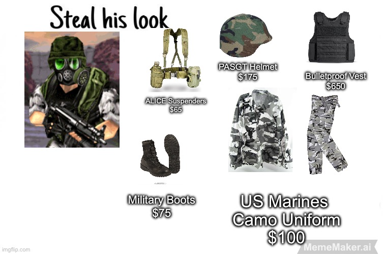 Steal his look | PASGT Helmet
$175; Bulletproof Vest
$650; ALICE Suspenders
$65; US Marines 
Camo Uniform
$100; Military Boots
$75 | made w/ Imgflip meme maker