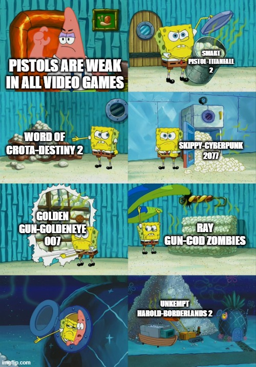 Pistols are the essential in all video games | SMART PISTOL-TITANFALL 2; PISTOLS ARE WEAK IN ALL VIDEO GAMES; WORD OF CROTA-DESTINY 2; SKIPPY-CYBERPUNK 2077; GOLDEN GUN-GOLDENEYE 007; RAY GUN-COD ZOMBIES; UNKEMPT HAROLD-BORDERLANDS 2 | image tagged in spongebob diapers meme,pistol | made w/ Imgflip meme maker