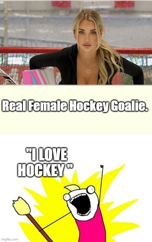 Oh Canada, i bet she drives LIB female dems nuts | Real Female Hockey Goalie. "I LOVE HOCKEY " | image tagged in memes,x all the y | made w/ Imgflip meme maker