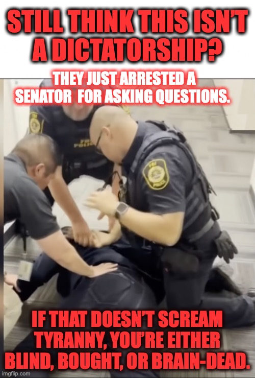 Trump's dictatorship | STILL THINK THIS ISN’T 
A DICTATORSHIP? THEY JUST ARRESTED A SENATOR  FOR ASKING QUESTIONS. IF THAT DOESN’T SCREAM TYRANNY, YOU’RE EITHER BLIND, BOUGHT, OR BRAIN-DEAD. | image tagged in dictator,trump,right wing,republican,maga,conservative | made w/ Imgflip meme maker