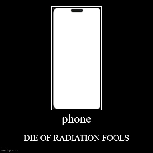 phone | DIE OF RADIATION FOOLS | image tagged in funny,demotivationals | made w/ Imgflip demotivational maker