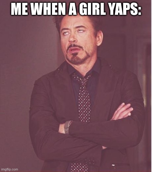 Face You Make Robert Downey Jr Meme | ME WHEN A GIRL YAPS: | image tagged in memes,face you make robert downey jr | made w/ Imgflip meme maker