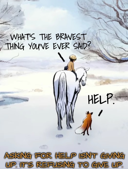 It Takes A lot of Courage to Be Brave | WHAT'S THE BRAVEST THING YOU'VE EVER SAID? HELP. ASKING FOR HELP ISN'T GIVING UP. IT'S REFUSING TO GIVE UP. | image tagged in help,mental health,neurodivergence,abuse | made w/ Imgflip meme maker