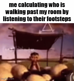 and 9 times out of 10 i'm right | me calculating who is walking past my room by listening to their footsteps | image tagged in gifs,memes,funny,fun stream,fyp,relatable | made w/ Imgflip video-to-gif maker