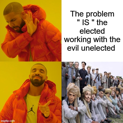 Drake Hotline Bling | The problem " IS " the elected working with the evil unelected | image tagged in memes,drake hotline bling | made w/ Imgflip meme maker