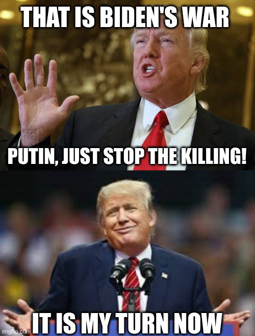 Trump explains | THAT IS BIDEN'S WAR; PUTIN, JUST STOP THE KILLING! IT IS MY TURN NOW | image tagged in trump explains | made w/ Imgflip meme maker
