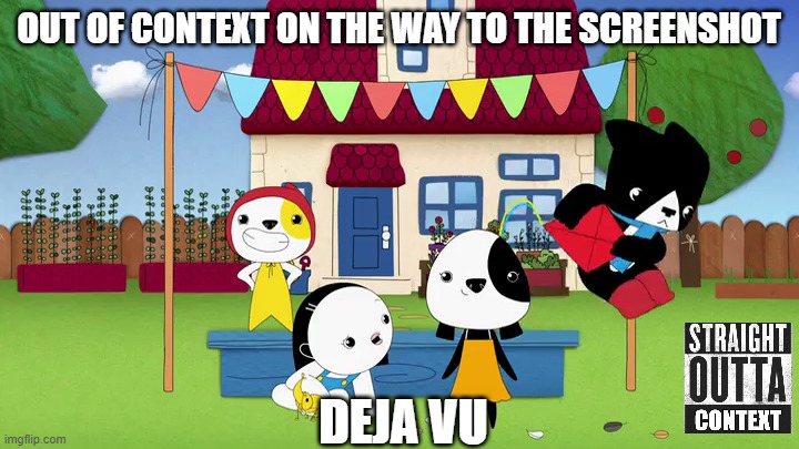 Straight Outta Context 8 | OUT OF CONTEXT ON THE WAY TO THE SCREENSHOT; DEJA VU | image tagged in kinderwood,meme,straight outta context,memes,screenshot,out of context | made w/ Imgflip meme maker