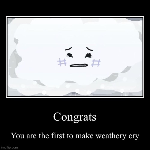 Congrats | You are the first to make weathery cry | image tagged in funny,demotivationals,animation | made w/ Imgflip demotivational maker
