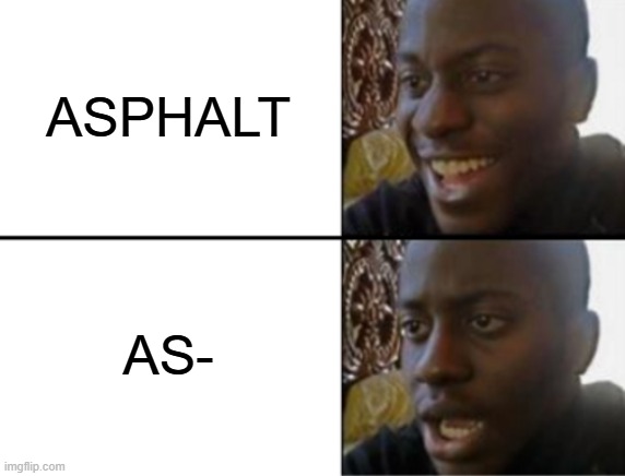 ASPHALT AS- | image tagged in oh yeah oh no | made w/ Imgflip meme maker