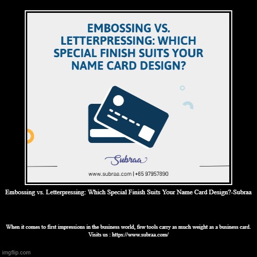 Embossing vs. Letterpressing: Which Special Finish Suits Your Name Card Design?-Subraa | When it comes to first impressions in the business  | image tagged in funny,demotivationals | made w/ Imgflip demotivational maker