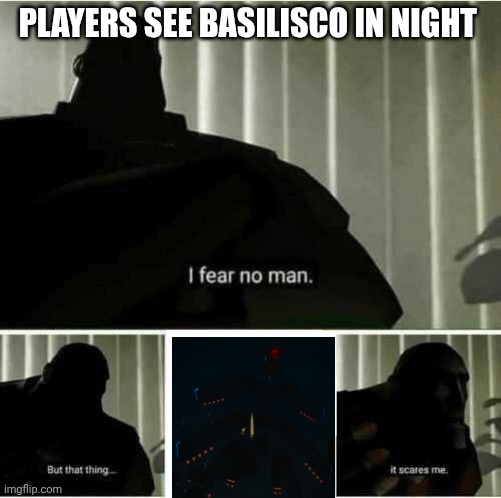 Players See Basilisco In Night | PLAYERS SEE BASILISCO IN NIGHT | image tagged in i fear no man | made w/ Imgflip meme maker
