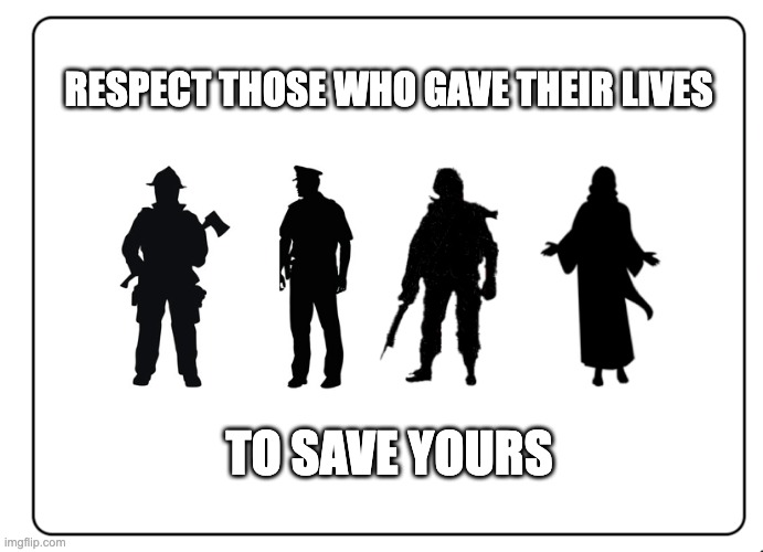 RESPECT THOSE WHO GAVE THEIR LIVES; TO SAVE YOURS | image tagged in police,fire,fd,jesus,soldier | made w/ Imgflip meme maker
