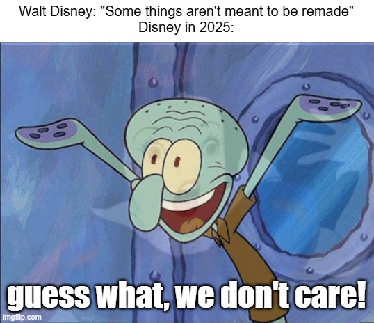 And we've got a Snow White remake, which sucks | Walt Disney: "Some things aren't meant to be remade"
Disney in 2025:; guess what, we don't care! | image tagged in memes,squidward-happy,funny,snow white,movies,ts pmo | made w/ Imgflip meme maker