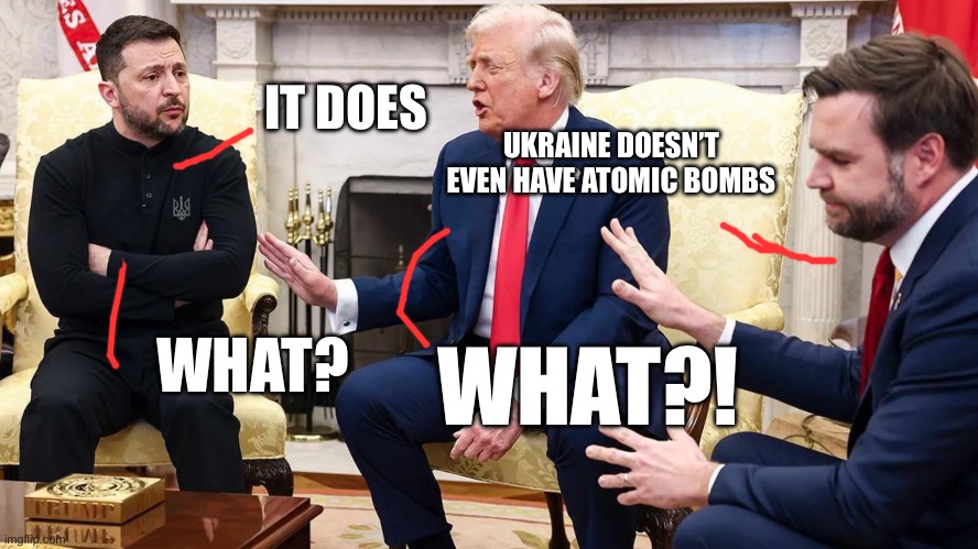 You Don't Have the Cards | IT DOES; UKRAINE DOESN’T EVEN HAVE ATOMIC BOMBS; WHAT?! WHAT? | image tagged in you don't have the cards,trump,atomic bomb,fun | made w/ Imgflip meme maker