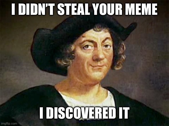 Christopher Columbus | I DIDN’T STEAL YOUR MEME I DISCOVERED IT | image tagged in christopher columbus | made w/ Imgflip meme maker