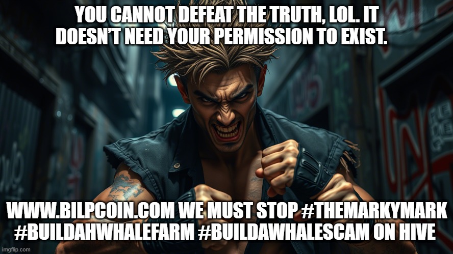 YOU CANNOT DEFEAT THE TRUTH, LOL. IT DOESN’T NEED YOUR PERMISSION TO EXIST. WWW.BILPCOIN.COM WE MUST STOP #THEMARKYMARK #BUILDAHWHALEFARM #BUILDAWHALESCAM ON HIVE | made w/ Imgflip meme maker