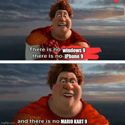 TIGHTEN MEGAMIND "THERE IS NO EASTER BUNNY" | windows 9
iPhone 9; MARIO KART 9 | image tagged in tighten megamind there is no easter bunny | made w/ Imgflip meme maker