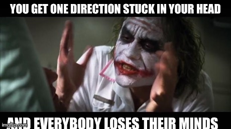 And everybody loses their minds | YOU GET ONE DIRECTION STUCK IN YOUR HEAD AND EVERYBODY LOSES THEIR MINDS | image tagged in memes,and everybody loses their minds | made w/ Imgflip meme maker