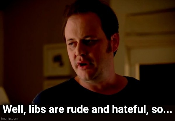 Jake from state farm | Well, libs are rude and hateful, so... | image tagged in jake from state farm | made w/ Imgflip meme maker