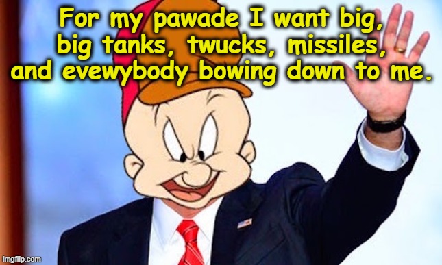Big Beautiful Birthday Parade | For my pawade I want big, big tanks, twucks, missiles, and evewybody bowing down to me. | image tagged in nevertrump meme,donald trump is an idiot,trump is a moron,maga,military humor,us military | made w/ Imgflip meme maker