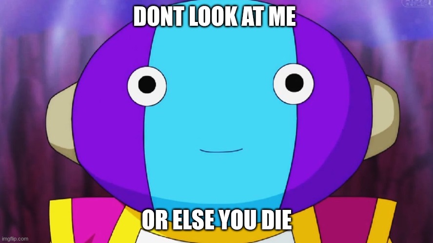 Zeno-sama | DONT LOOK AT ME; OR ELSE YOU DIE | image tagged in zeno-sama | made w/ Imgflip meme maker