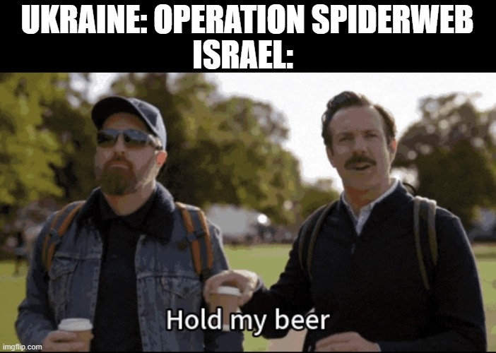 Hold my beer | UKRAINE: OPERATION SPIDERWEB; ISRAEL: | image tagged in hold my beer | made w/ Imgflip meme maker