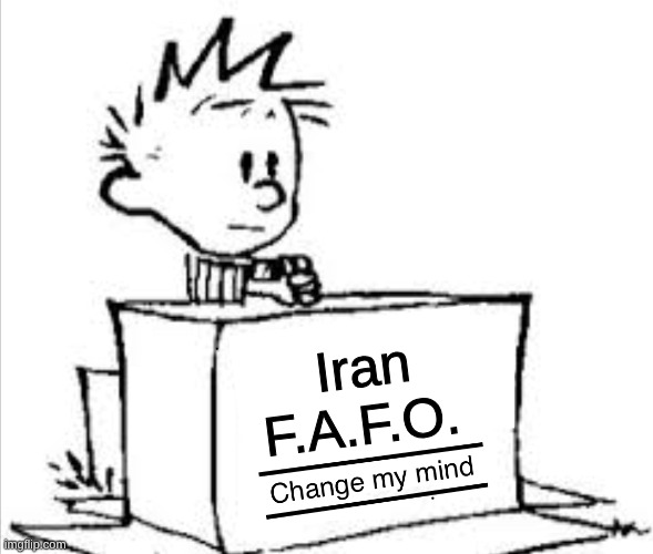 Iran fafo | Iran F.A.F.O. | image tagged in change my mind calvin,iran,fafo | made w/ Imgflip meme maker