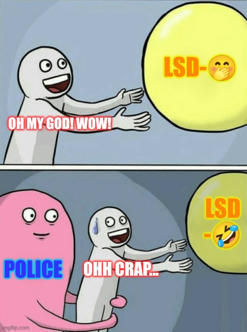 donot do drugz Kids | LSD-🤭; OH MY GOD! WOW! LSD -🤣; POLICE; OHH CRAP... | image tagged in memes,running away balloon | made w/ Imgflip meme maker